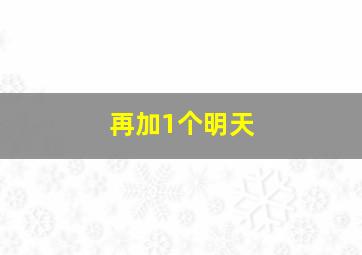 再加1个明天