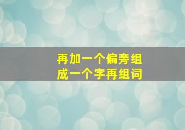 再加一个偏旁组成一个字再组词