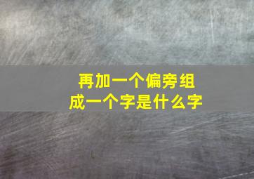 再加一个偏旁组成一个字是什么字