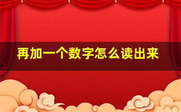 再加一个数字怎么读出来