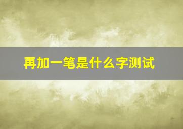 再加一笔是什么字测试