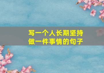 写一个人长期坚持做一件事情的句子