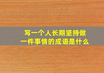 写一个人长期坚持做一件事情的成语是什么