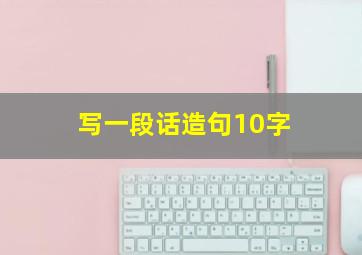 写一段话造句10字