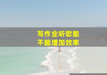 写作业听歌能不能增加效率