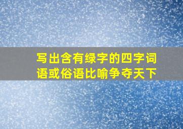 写出含有绿字的四字词语或俗语比喻争夺天下