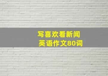 写喜欢看新闻英语作文80词