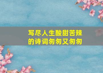 写尽人生酸甜苦辣的诗词匆匆又匆匆