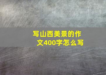 写山西美景的作文400字怎么写