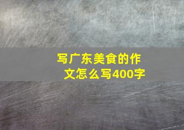 写广东美食的作文怎么写400字