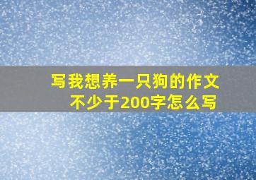 写我想养一只狗的作文不少于200字怎么写