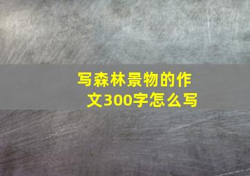 写森林景物的作文300字怎么写