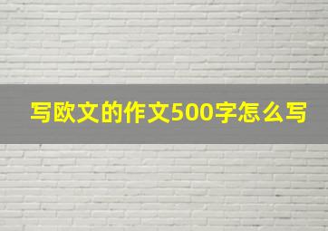 写欧文的作文500字怎么写