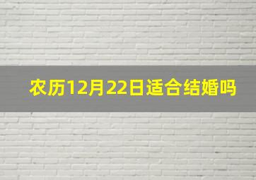 农历12月22日适合结婚吗