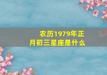 农历1979年正月初三星座是什么