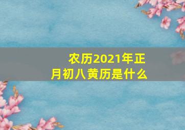 农历2021年正月初八黄历是什么