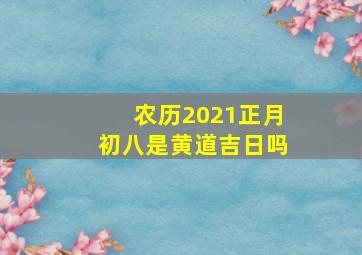 农历2021正月初八是黄道吉日吗