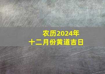 农历2024年十二月份黄道吉日