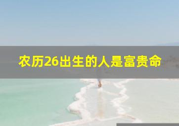 农历26出生的人是富贵命