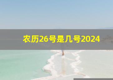 农历26号是几号2024