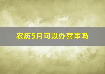 农历5月可以办喜事吗