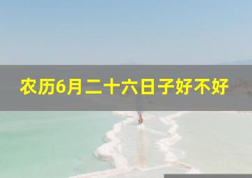 农历6月二十六日子好不好