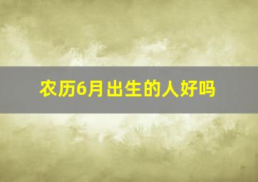 农历6月出生的人好吗