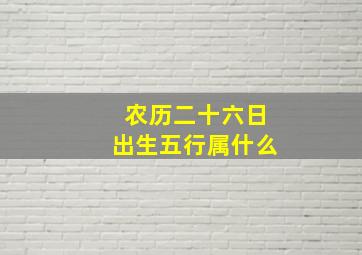 农历二十六日出生五行属什么