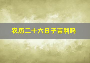 农历二十六日子吉利吗