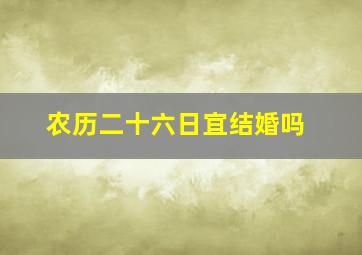 农历二十六日宜结婚吗