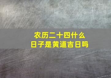 农历二十四什么日子是黄道吉日吗