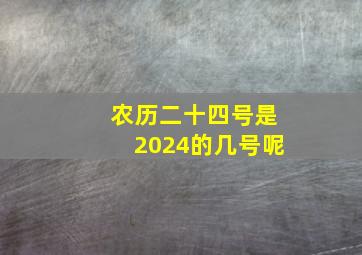 农历二十四号是2024的几号呢