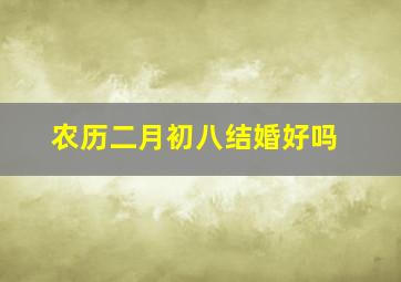 农历二月初八结婚好吗