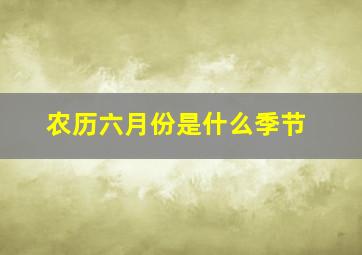 农历六月份是什么季节