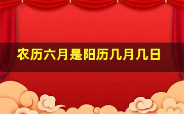 农历六月是阳历几月几日