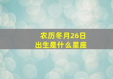 农历冬月26日出生是什么星座