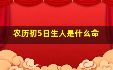 农历初5日生人是什么命