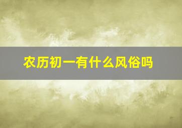 农历初一有什么风俗吗