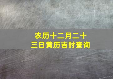 农历十二月二十三日黄历吉时查询