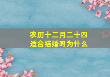 农历十二月二十四适合结婚吗为什么