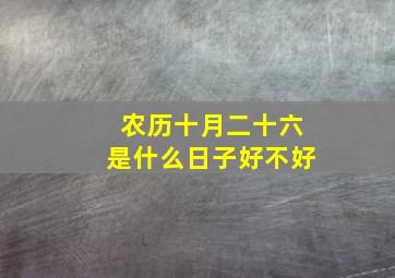 农历十月二十六是什么日子好不好