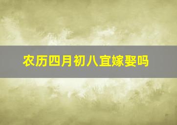 农历四月初八宜嫁娶吗