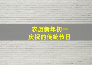 农历新年初一庆祝的传统节日