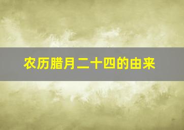 农历腊月二十四的由来