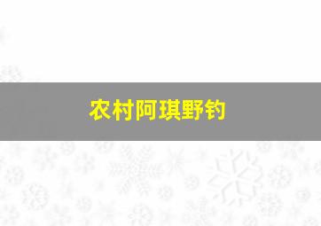 农村阿琪野钓