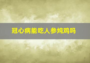 冠心病能吃人参炖鸡吗