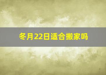 冬月22日适合搬家吗