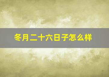 冬月二十六日子怎么样