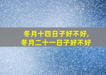 冬月十四日子好不好,冬月二十一日子好不好