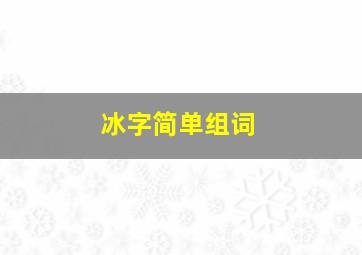 冰字简单组词